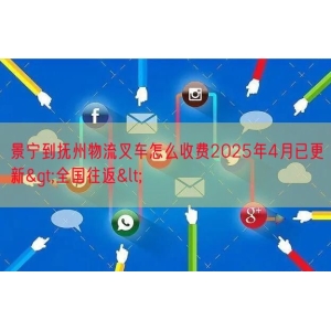 景宁到抚州物流叉车怎么收费2025年4月已更新>全国往