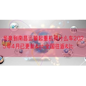 龙泉到南昌运输起重机用什么车2025年4月已更新>全国