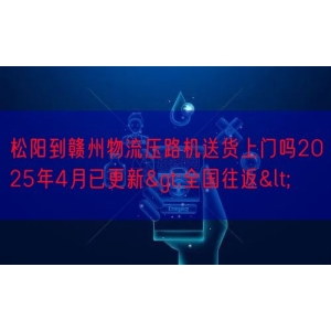 松阳到赣州物流压路机送货上门吗2025年4月已更新>全