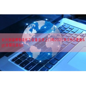 长兴到淄博物流化工设备送货上门吗2025年4月已更新>