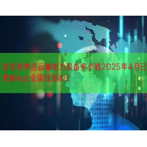 安吉到枣庄运输电力设备多少钱2025年4月已更新>全国