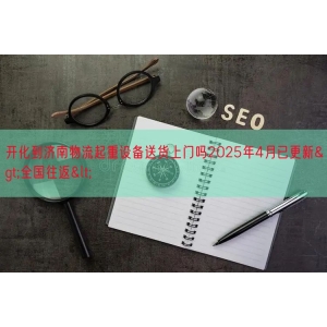 开化到济南物流起重设备送货上门吗2025年4月已更新>