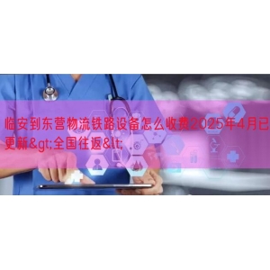 临安到东营物流铁路设备怎么收费2025年4月已更新>全