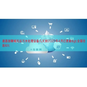 遂昌到聊城托运污水处理设备几天到2025年4月已更新>