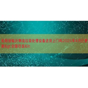 松阳到临沂物流垃圾处理设备送货上门吗2025年4月已更新&g