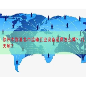 徐州市到淮北市运输工业设备运费怎么算？几天到？