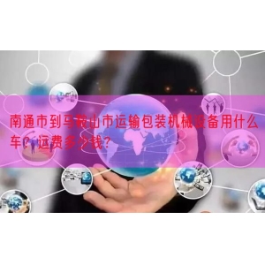 南通市到马鞍山市运输包装机械设备用什么车？运费多少钱？