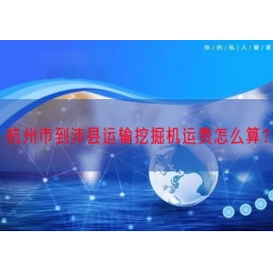 杭州市到沛县运输挖掘机运费怎么算？