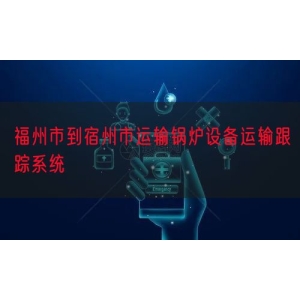 福州市到宿州市运输锅炉设备运输跟踪系统