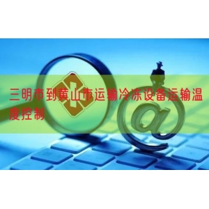 三明市到黄山市运输冷冻设备运输温度控制