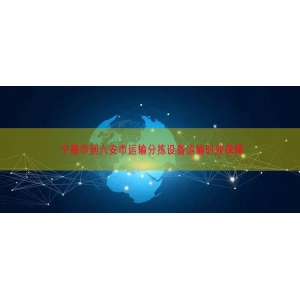 宁德市到六安市运输分拣设备运输时效保障