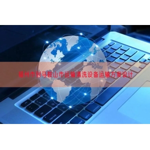 福州市到马鞍山市运输清洗设备运输方案设计