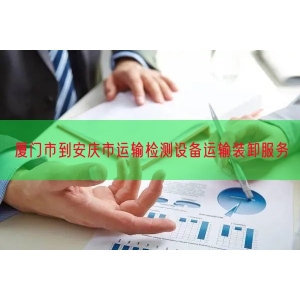 厦门市到安庆市运输检测设备运输装卸服务