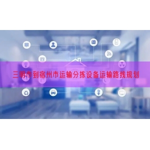 三明市到宿州市运输分拣设备运输路线规划