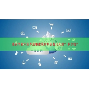 淮安市到六安市运输建筑材料设备几天到？多少钱？