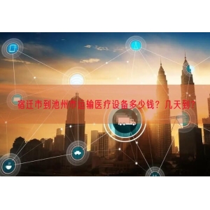 宿迁市到池州市运输医疗设备多少钱？几天到？