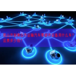 昆山市到黄山市运输汽车零部件设备用什么车？运费多少钱？