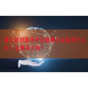 灌云县到滁州市运输舞台设备用什么车？运费多少钱？