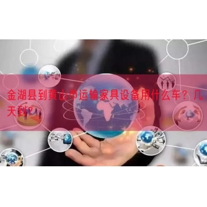 金湖县到黄山市运输家具设备用什么车？几天到？