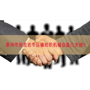泰州市到龙岩市运输纺织机械设备几天到？