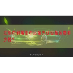江阴市到莆田市运输光伏设备运费多少钱？