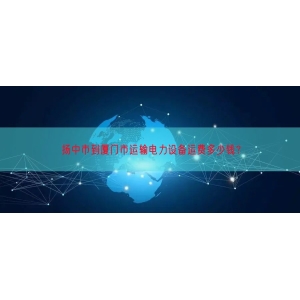 扬中市到厦门市运输电力设备运费多少钱？