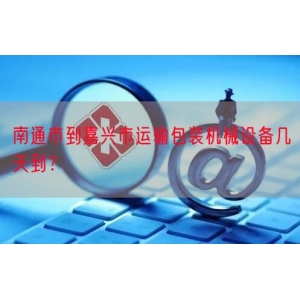 南通市到嘉兴市运输包装机械设备几天到？
