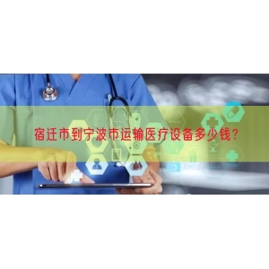 宿迁市到宁波市运输医疗设备多少钱？