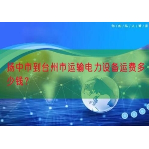 扬中市到台州市运输电力设备运费多少钱？