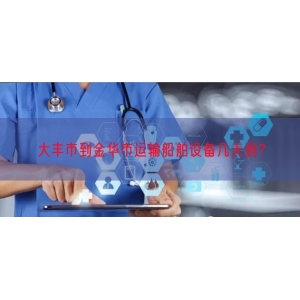 大丰市到金华市运输船舶设备几天到？
