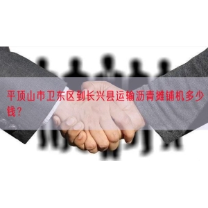 平顶山市卫东区到长兴县运输沥青摊铺机多少钱？