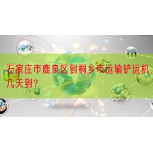 石家庄市鹿泉区到桐乡市运输铲运机几天到？