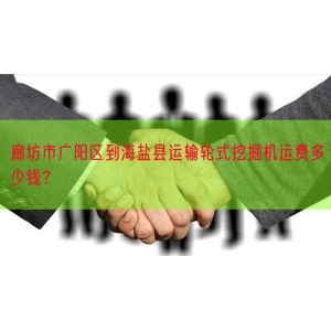 廊坊市广阳区到海盐县运输轮式挖掘机运费多少钱？