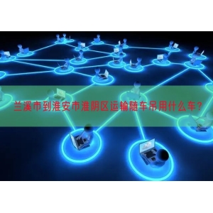 兰溪市到淮安市淮阴区运输随车吊用什么车？