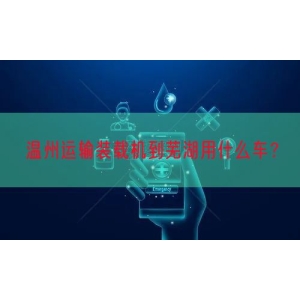 温州运输装载机到芜湖用什么车？