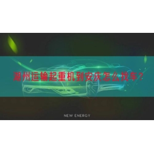 湖州运输起重机到安庆怎么找车？