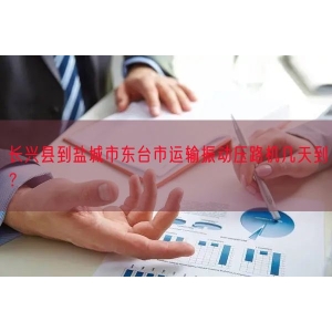 长兴县到盐城市东台市运输振动压路机几天到？