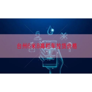 台州6米8高栏车拉货价格