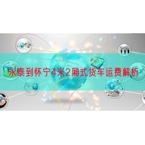 永泰到怀宁4米2厢式货车运费解析