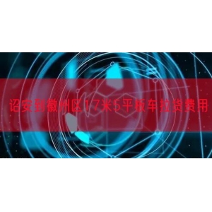 诏安到徽州区17米5平板车拉货费用