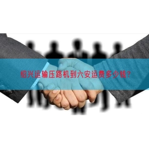 绍兴运输压路机到六安运费多少钱？