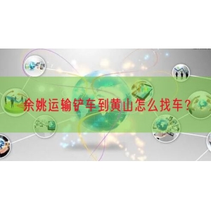 余姚运输铲车到黄山怎么找车？