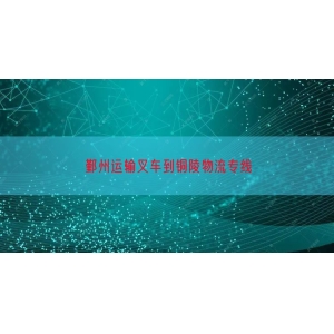 鄞州运输叉车到铜陵物流专线