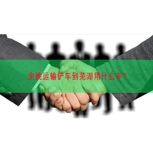 余姚运输铲车到芜湖用什么车？