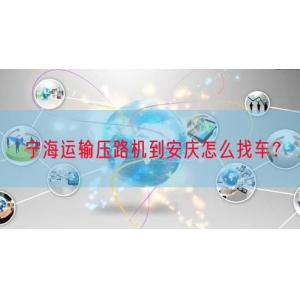 宁海运输压路机到安庆怎么找车？