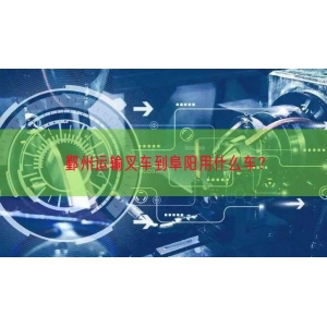 鄞州运输叉车到阜阳用什么车？