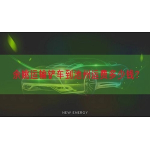 余姚运输铲车到池州运费多少钱？