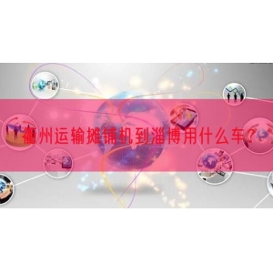 衢州运输摊铺机到淄博用什么车？