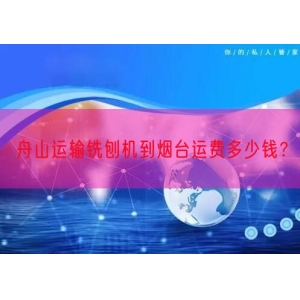 舟山运输铣刨机到烟台运费多少钱？