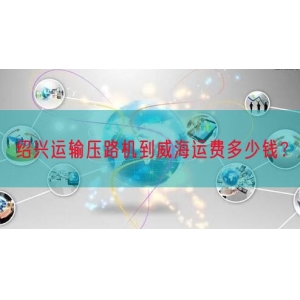 绍兴运输压路机到威海运费多少钱？